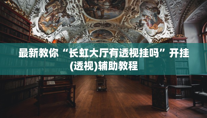 最新教你“长虹大厅有透视挂吗”开挂(透视)辅助教程