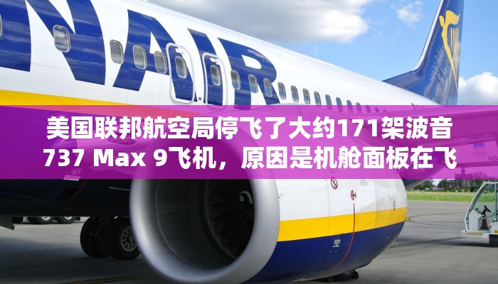 美国联邦航空局停飞了大约171架波音737 Max 9飞机,原因是机舱面板在飞行中爆炸 美国联邦航空局停飞了大约171架波音737 Max 9飞机,原因是机舱面板在飞行中爆炸