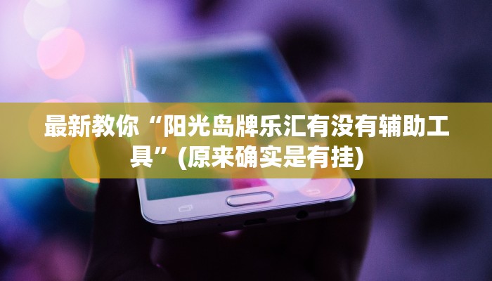 最新教你“阳光岛牌乐汇有没有辅助工具”(原来确实是有挂)