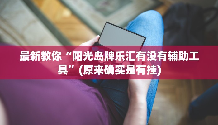 最新教你“阳光岛牌乐汇有没有辅助工具”(原来确实是有挂)