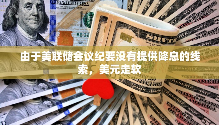 由于美联储会议纪要没有提供降息的线索，美元走软