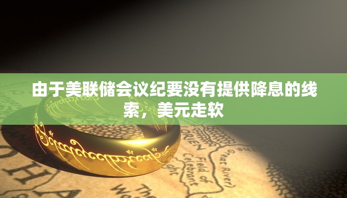 由于美联储会议纪要没有提供降息的线索,美元走软 由于美联储会议纪要没有提供降息的线索,美元走软