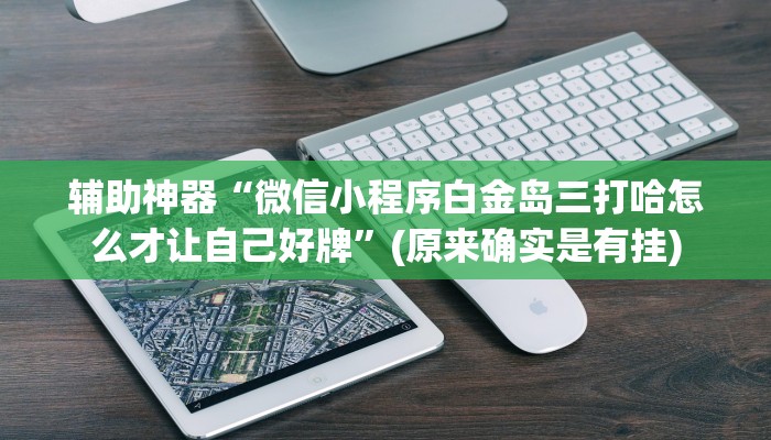辅助神器“微信小程序白金岛三打哈怎么才让自己好牌”(原来确实是有挂) 辅助神器“微信小程序白金岛三打哈怎么才让自己好牌”(原来确实是有挂)