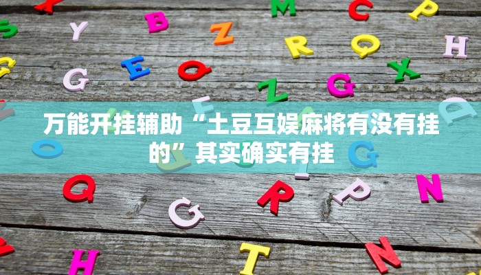 万能开挂辅助“土豆互娱麻将有没有挂的”其实确实有挂 万能开挂辅助“土豆互娱麻将有没有挂的”其实确实有挂