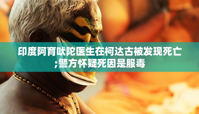 印度阿育吠陀医生在柯达古被发现死亡;警方怀疑死因是服毒