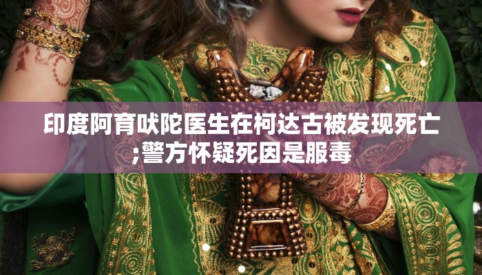 印度阿育吠陀医生在柯达古被发现死亡;警方怀疑死因是服毒 印度阿育吠陀医生在柯达古被发现死亡;警方怀疑死因是服毒
