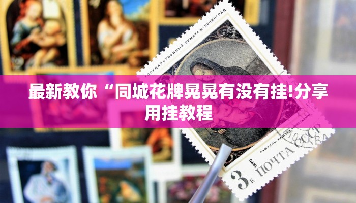 最新教你“同城花牌晃晃有没有挂!分享用挂教程