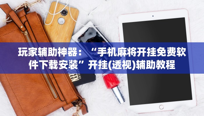 玩家辅助神器：“相约麻将可以开挂吗”(曝光透视必备猫腻)