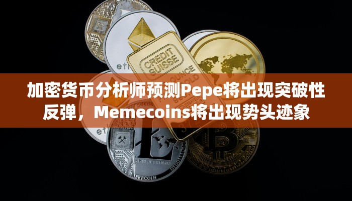 加密货币分析师预测Pepe将出现突破性反弹，Memecoins将出现势头迹象