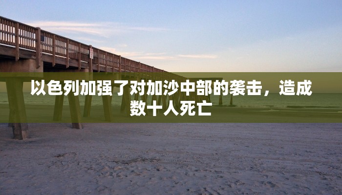 以色列加强了对加沙中部的袭击，造成数十人死亡