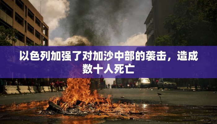 以色列加强了对加沙中部的袭击,造成数十人死亡 以色列加强了对加沙中部的袭击,造成数十人死亡