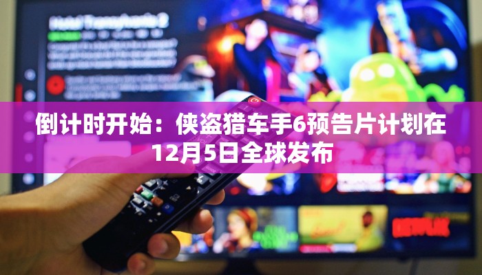 倒计时开始:侠盗猎车手6预告片计划在12月5日全球发布 倒计时开始:侠盗猎车手6预告片计划在12月5日全球发布