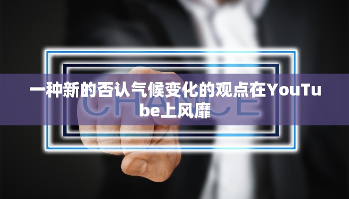 一种新的否认气候变化的观点在YouTube上风靡 一种新的否认气候变化的观点在YouTube上风靡