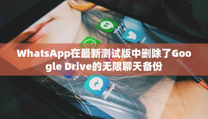 WhatsApp在最新测试版中删除了Google Drive的无限聊天备份