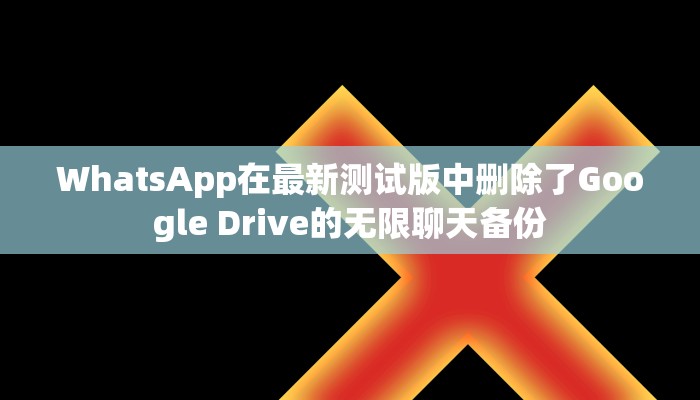 WhatsApp在最新测试版中删除了Google Drive的无限聊天备份 WhatsApp在最新测试版中删除了Google Drive的无限聊天备份