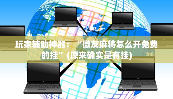 玩家辅助神器:“微友麻将怎么开免费的挂”(原来确实是有挂) 玩家辅助神器:“微友麻将怎么开免费的挂”(原来确实是有挂)