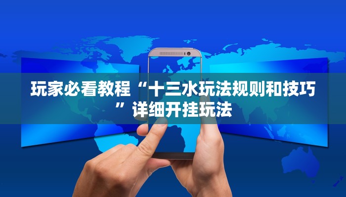 玩家必看教程“十三水玩法规则和技巧”详细开挂玩法 玩家必看教程“十三水玩法规则和技巧”详细开挂玩法