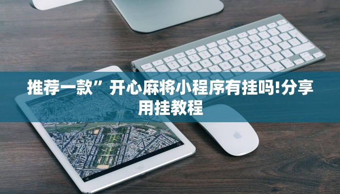 推荐一款”开心麻将小程序有挂吗!分享用挂教程