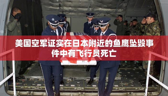 美国空军证实在日本附近的鱼鹰坠毁事件中有飞行员死亡 美国空军证实在日本附近的鱼鹰坠毁事件中有飞行员死亡