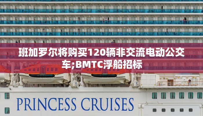 班加罗尔将购买120辆非交流电动公交车;BMTC浮船招标