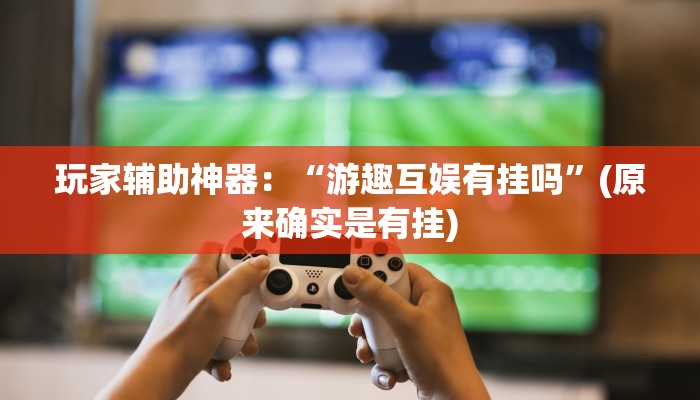 玩家辅助神器：“游趣互娱有挂吗”(原来确实是有挂)