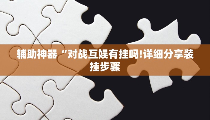辅助神器“对战互娱有挂吗!详细分享装挂步骤