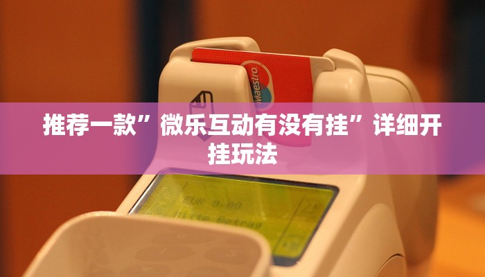 推荐一款”微乐互动有没有挂”详细开挂玩法 推荐一款”微乐互动有没有挂”详细开挂玩法