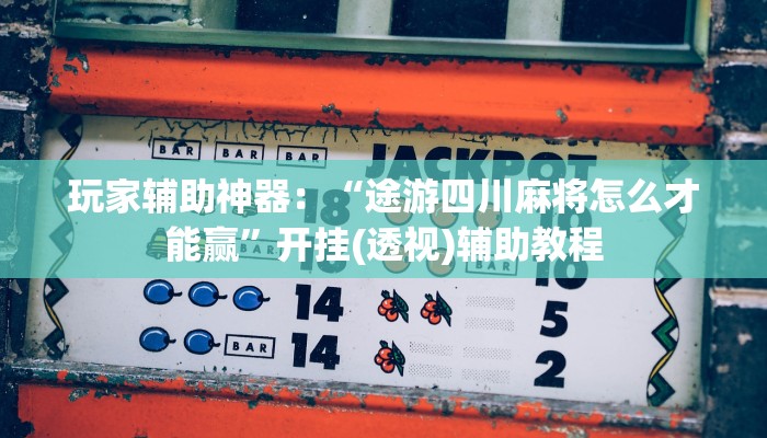 玩家辅助神器：“途游四川麻将怎么才能赢”开挂(透视)辅助教程