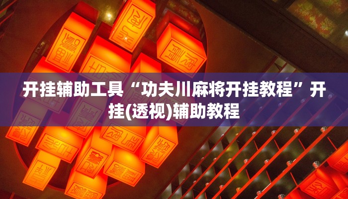 开挂辅助工具“功夫川麻将开挂教程”开挂(透视)辅助教程