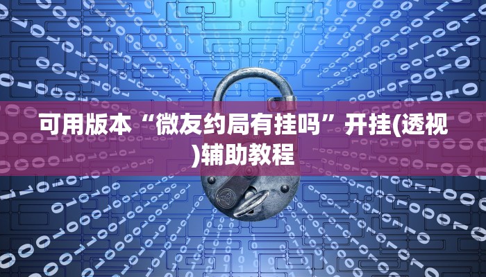 可用版本“微友约局有挂吗”开挂(透视)辅助教程