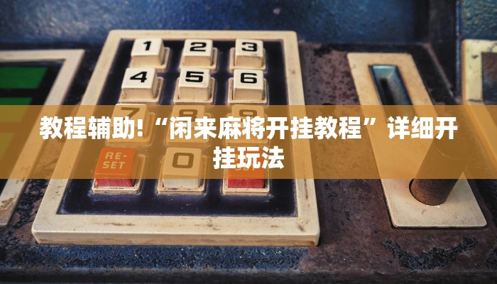 教程辅助!“闲来麻将开挂教程”详细开挂玩法