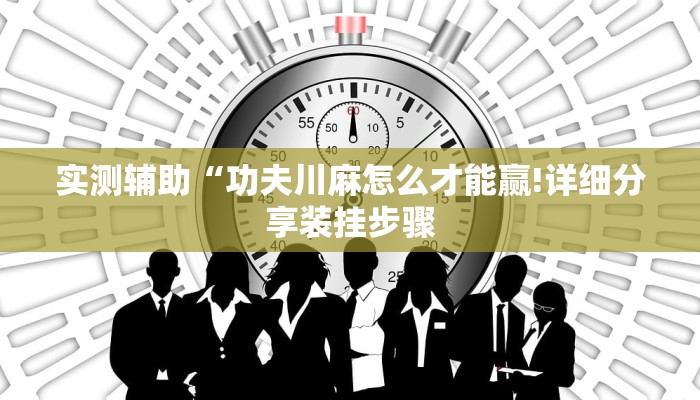 实测辅助“功夫川麻怎么才能赢!详细分享装挂步骤