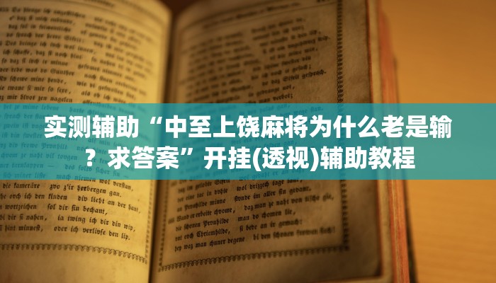 实测辅助“中至上饶麻将为什么老是输?求答案”开挂(透视)辅助教程 实测辅助“中至上饶麻将为什么老是输?求答案”开挂(透视)辅助教程