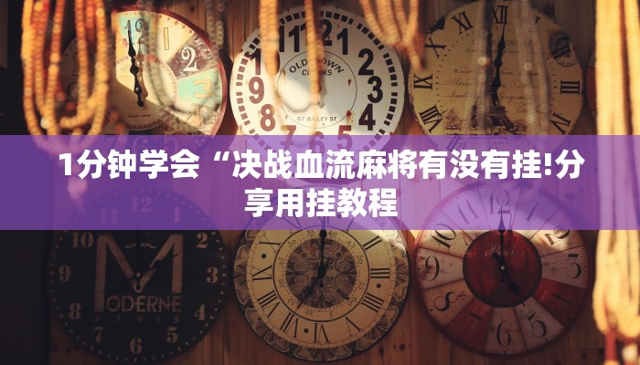 1分钟学会“决战血流麻将有没有挂!分享用挂教程 1分钟学会“决战血流麻将有没有挂!分享用挂教程