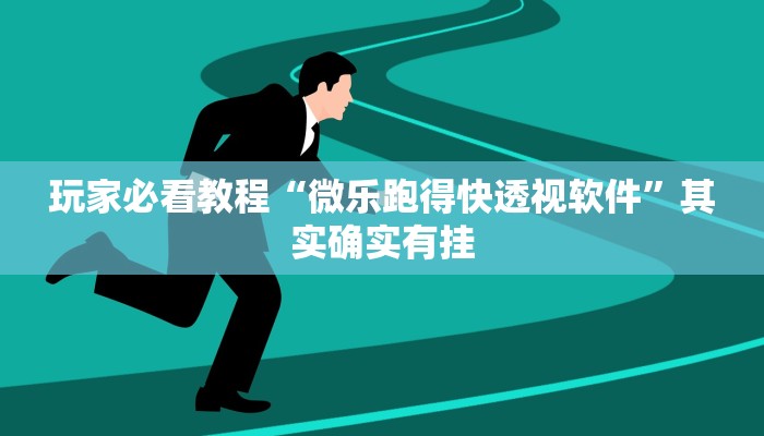 玩家必看教程“微乐跑得快透视软件”其实确实有挂 玩家必看教程“微乐跑得快透视软件”其实确实有挂