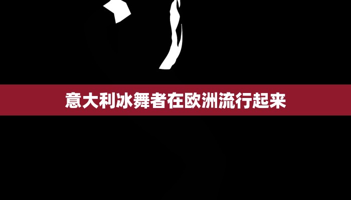 意大利冰舞者在欧洲流行起来 意大利冰舞者在欧洲流行起来