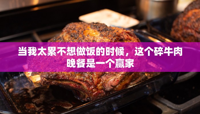 当我太累不想做饭的时候，这个碎牛肉晚餐是一个赢家