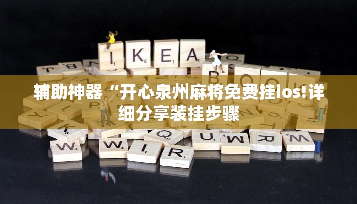 辅助神器“开心泉州麻将免费挂ios!详细分享装挂步骤