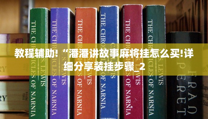 教程辅助!“潘潘讲故事麻将挂怎么买!详细分享装挂步骤_2 教程辅助!“潘潘讲故事麻将挂怎么买!详细分享装挂步骤_2