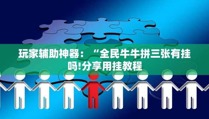 玩家辅助神器：“全民牛牛拼三张有挂吗!分享用挂教程
