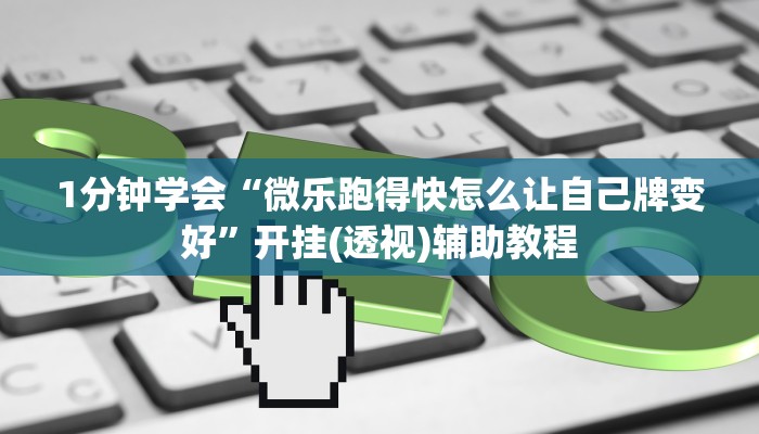 1分钟学会“微乐跑得快怎么让自己牌变好”开挂(透视)辅助教程