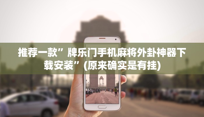 推荐一款”牌乐门手机麻将外卦神器下载安装”(原来确实是有挂)