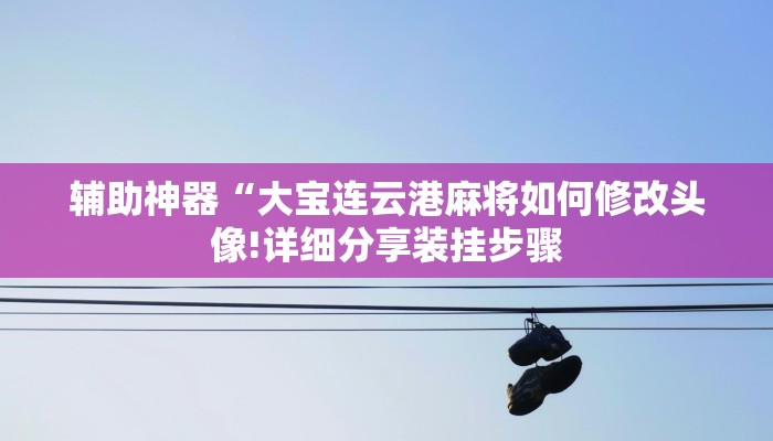 辅助神器“大宝连云港麻将如何修改头像!详细分享装挂步骤