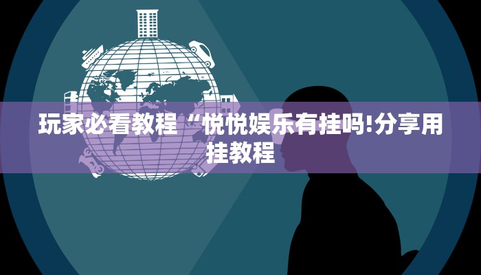 玩家必看教程“悦悦娱乐有挂吗!分享用挂教程