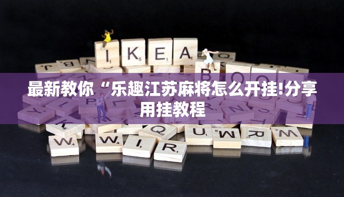 最新教你“乐趣江苏麻将怎么开挂!分享用挂教程