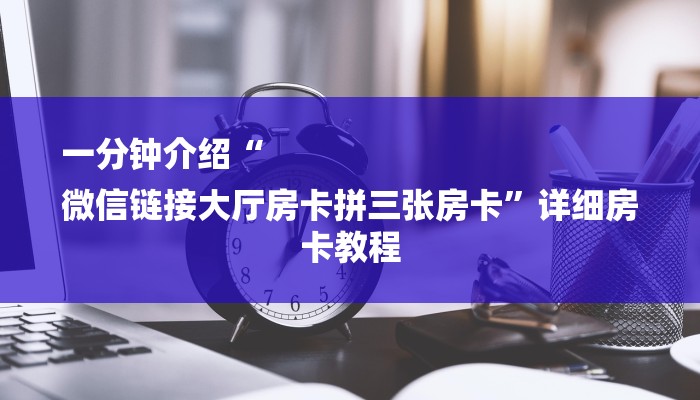 必看教程“微信链接拼三张房卡-链接教程- 必看教程“微信链接拼三张房卡-链接教程-