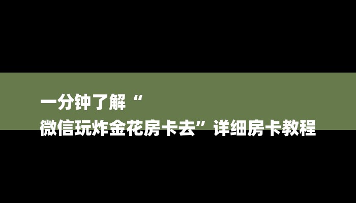 一分钟了解“
微信玩炸金花房卡去”详细房卡教程