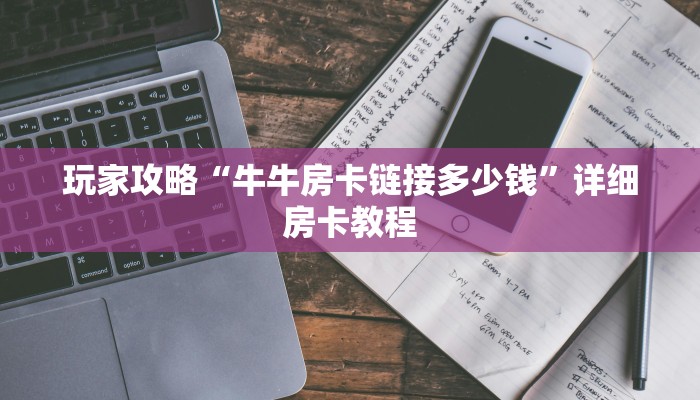 玩家攻略“斗牛房卡链接”详细房卡教程 玩家攻略“斗牛房卡链接”详细房卡教程