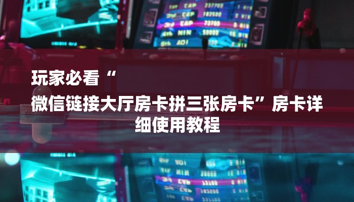 玩家攻略“微信冷酷链接大厅房卡
”房卡详细使用教程 玩家攻略“微信冷酷链接大厅房卡
”房卡详细使用教程