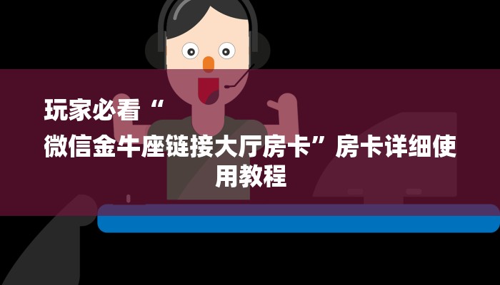 玩家必看“
微信金牛座链接大厅房卡”房卡详细使用教程 玩家必看“
微信金牛座链接大厅房卡”房卡详细使用教程
